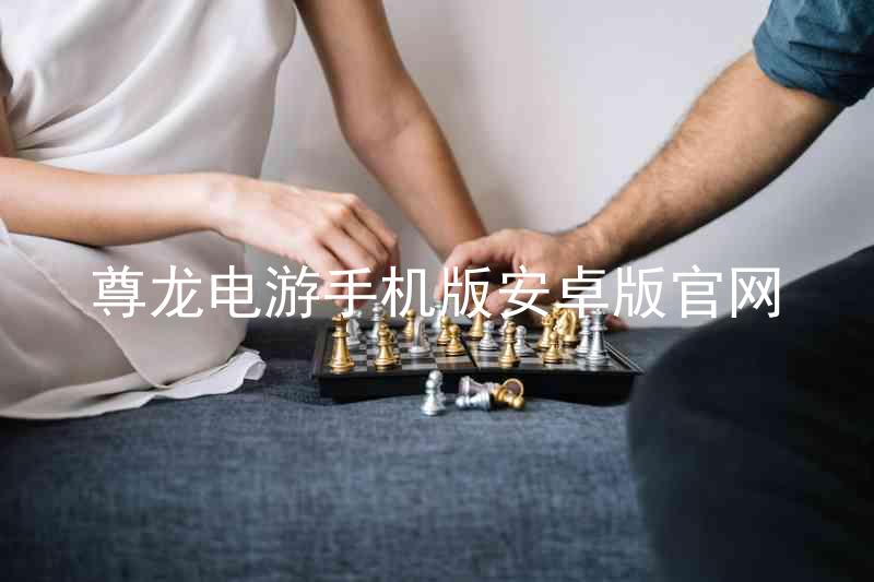 尊龙电游手机版安卓版官网